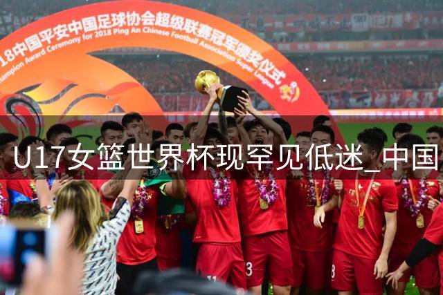 U17女篮世界杯现罕见低迷 中国队半场7-12陷得分荒